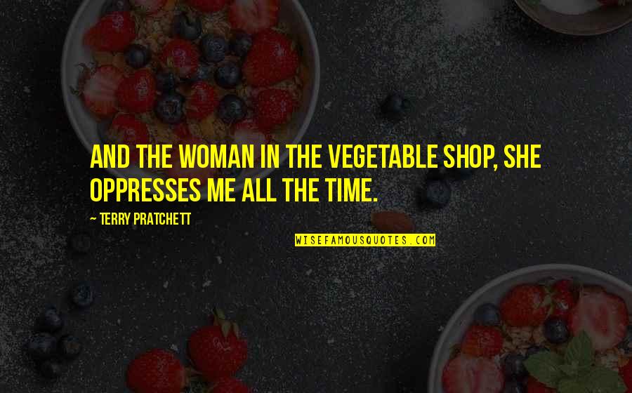 You Are The Only Woman For Me Quotes By Terry Pratchett: And the woman in the vegetable shop, she You Are The Only Woman For Me Quotes By Terry Pratchett: And the woman in the vegetable shop, she