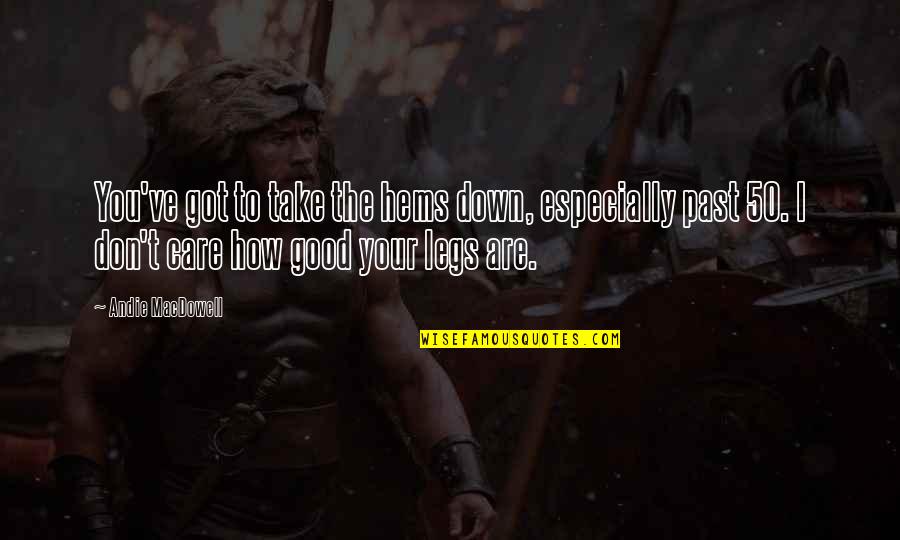 You Are The Past Quotes By Andie MacDowell: You've got to take the hems down, especially You Are The Past Quotes By Andie MacDowell: You've got to take the hems down, especially