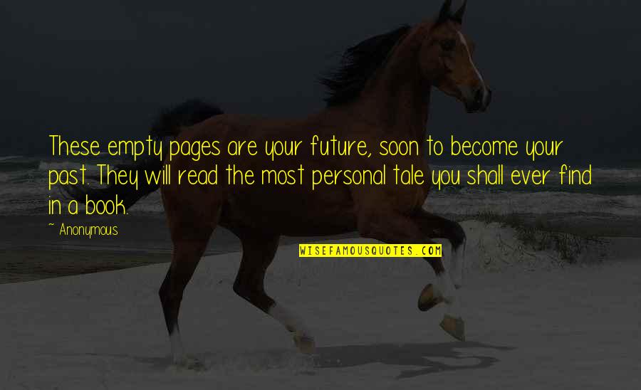 You Are The Past Quotes By Anonymous: These empty pages are your future, soon to You Are The Past Quotes By Anonymous: These empty pages are your future, soon to