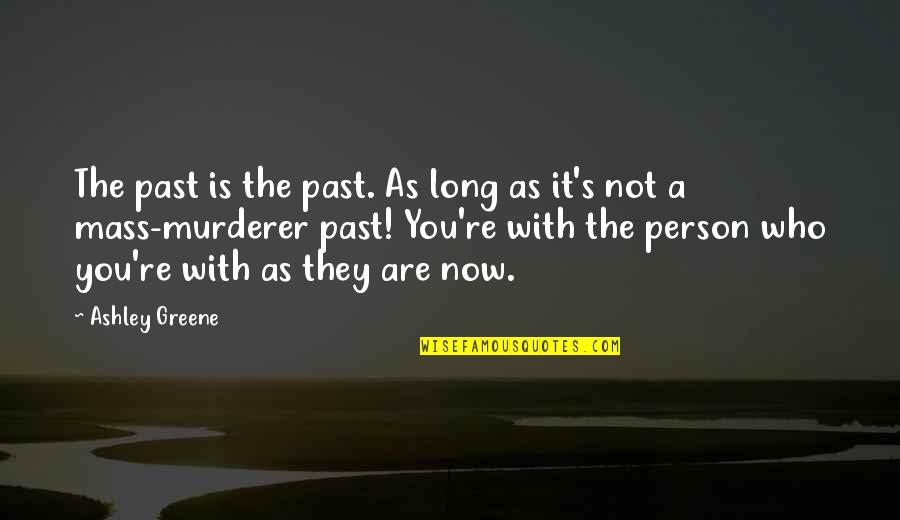 You Are The Past Quotes By Ashley Greene: The past is the past. As long as You Are The Past Quotes By Ashley Greene: The past is the past. As long as