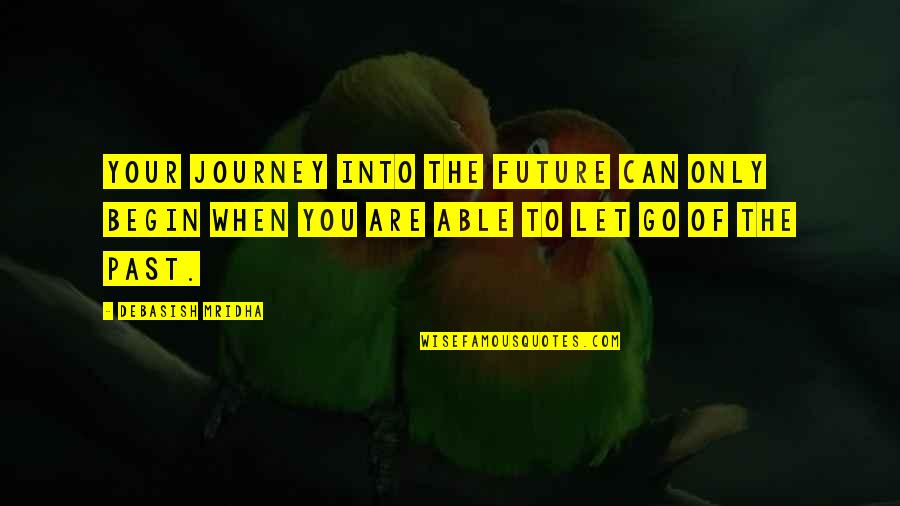 You Are The Past Quotes By Debasish Mridha: Your journey into the future can only begin You Are The Past Quotes By Debasish Mridha: Your journey into the future can only begin