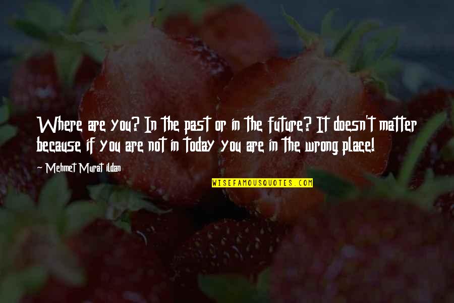 You Are The Past Quotes By Mehmet Murat Ildan: Where are you? In the past or in You Are The Past Quotes By Mehmet Murat Ildan: Where are you? In the past or in