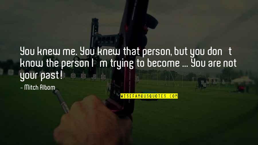 You Are The Past Quotes By Mitch Albom: You knew me. You knew that person, but You Are The Past Quotes By Mitch Albom: You knew me. You knew that person, but