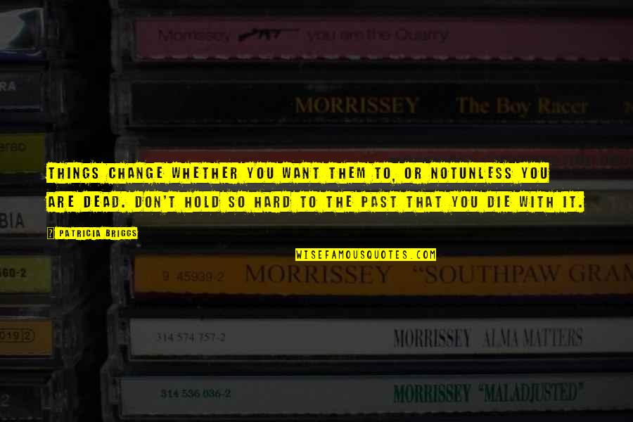 You Are The Past Quotes By Patricia Briggs: Things change whether you want them to, or You Are The Past Quotes By Patricia Briggs: Things change whether you want them to, or