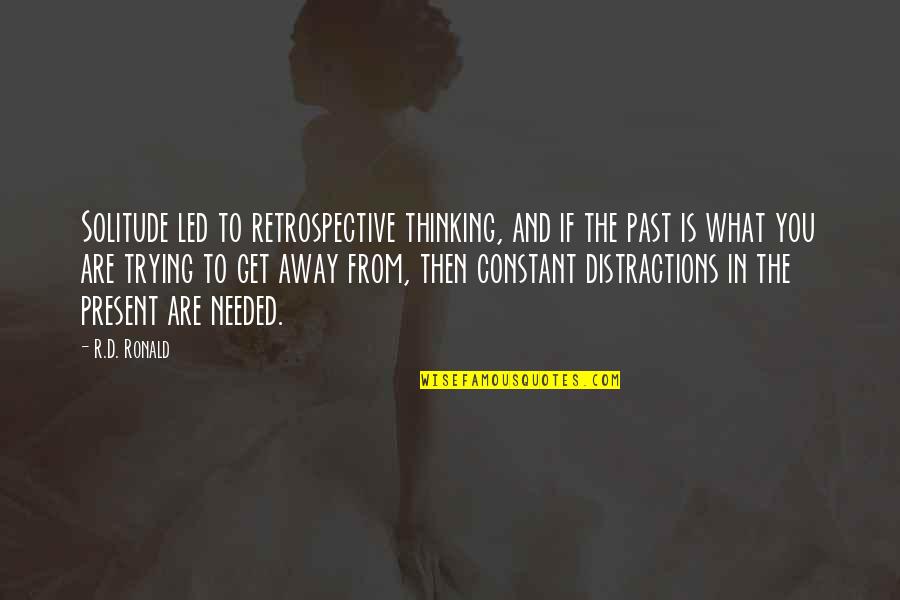 You Are The Past Quotes By R.D. Ronald: Solitude led to retrospective thinking, and if the You Are The Past Quotes By R.D. Ronald: Solitude led to retrospective thinking, and if the