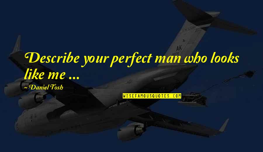 You Are The Perfect Man For Me Quotes By Daniel Tosh: Describe your perfect man who looks like me