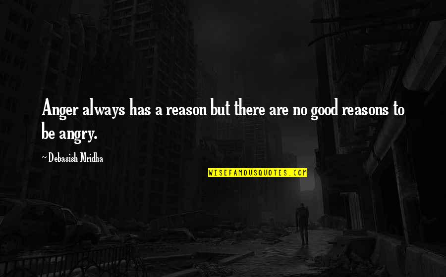 You Are The Reason For Your Own Happiness Quotes By Debasish Mridha: Anger always has a reason but there are You Are The Reason For Your Own Happiness Quotes By Debasish Mridha: Anger always has a reason but there are