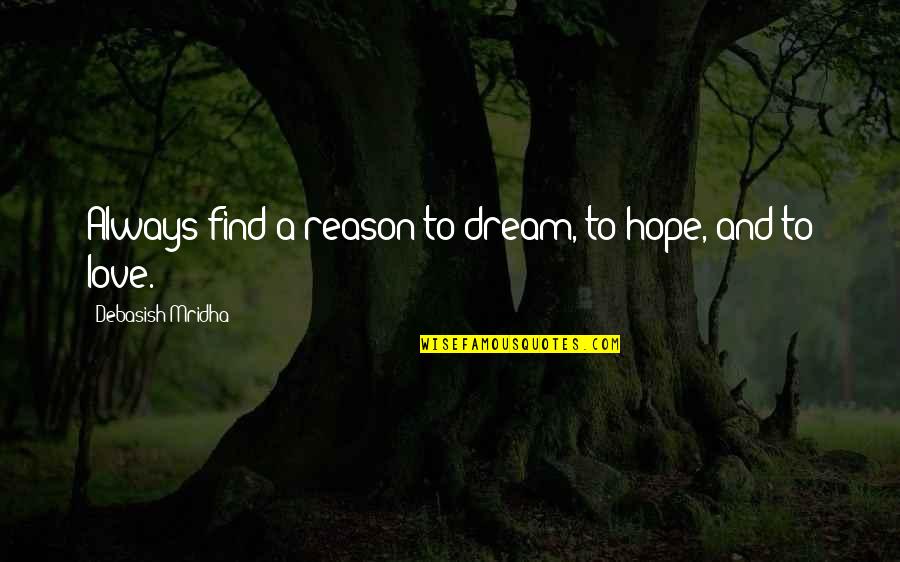 You Are The Reason For Your Own Happiness Quotes By Debasish Mridha: Always find a reason to dream, to hope, You Are The Reason For Your Own Happiness Quotes By Debasish Mridha: Always find a reason to dream, to hope,