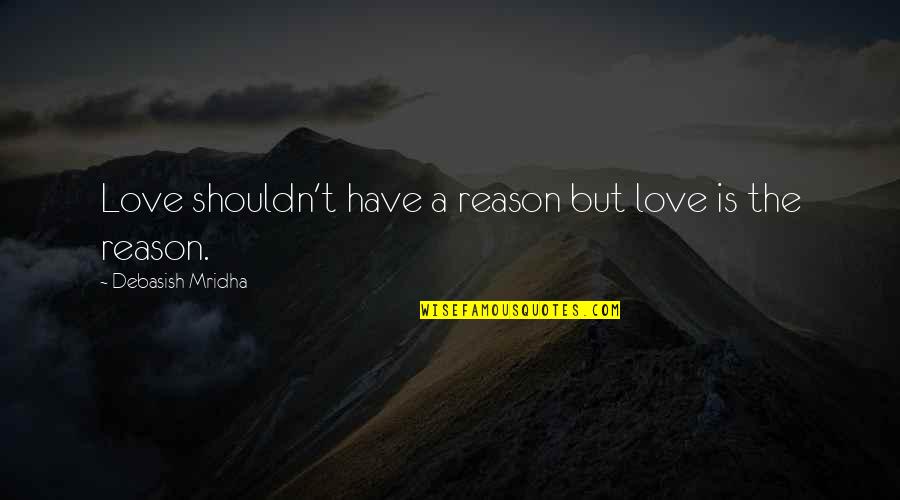 You Are The Reason For Your Own Happiness Quotes By Debasish Mridha: Love shouldn't have a reason but love is You Are The Reason For Your Own Happiness Quotes By Debasish Mridha: Love shouldn't have a reason but love is