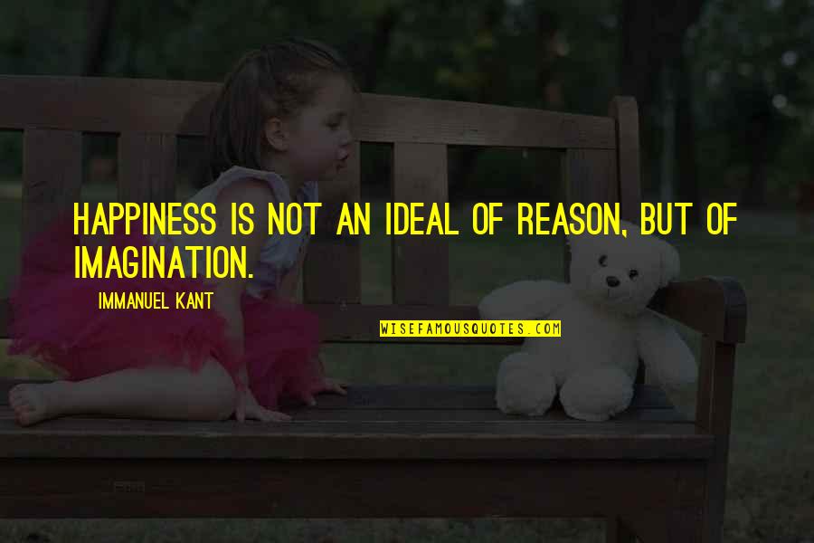 You Are The Reason For Your Own Happiness Quotes By Immanuel Kant: Happiness is not an ideal of reason, but You Are The Reason For Your Own Happiness Quotes By Immanuel Kant: Happiness is not an ideal of reason, but