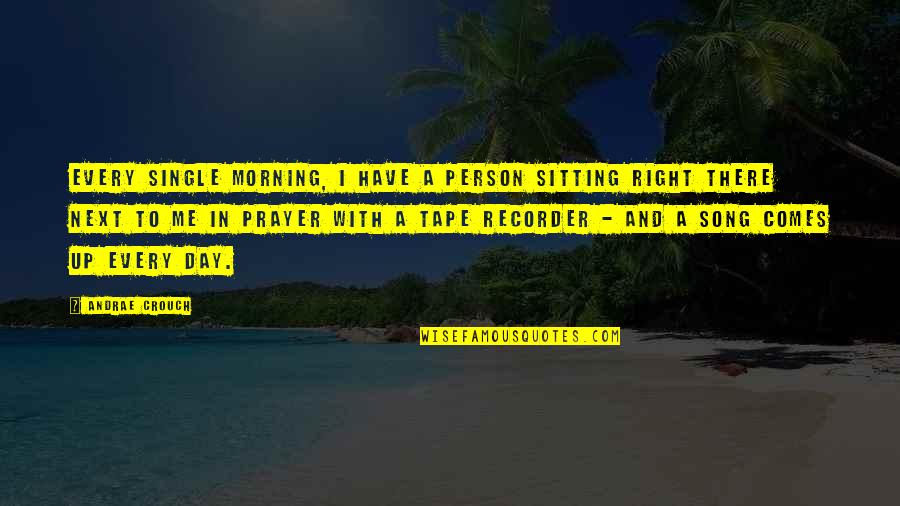 You Are The Right Person For Me Quotes By Andrae Crouch: Every single morning, I have a person sitting You Are The Right Person For Me Quotes By Andrae Crouch: Every single morning, I have a person sitting