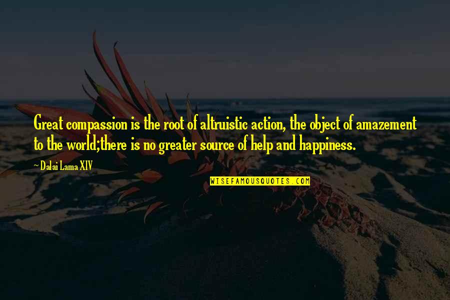 You Are The Source Of My Happiness Quotes By Dalai Lama XIV: Great compassion is the root of altruistic action, You Are The Source Of My Happiness Quotes By Dalai Lama XIV: Great compassion is the root of altruistic action,