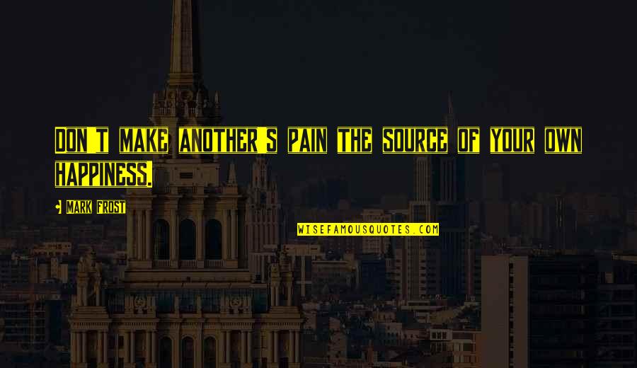 You Are The Source Of My Happiness Quotes By Mark Frost: Don't make another's pain the source of your