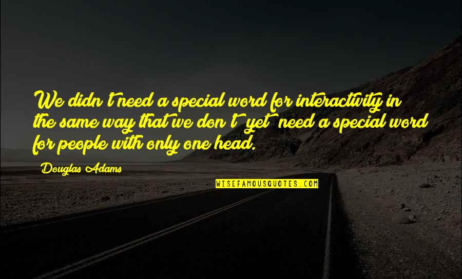 You Are The Special One Quotes By Douglas Adams: We didn't need a special word for interactivity