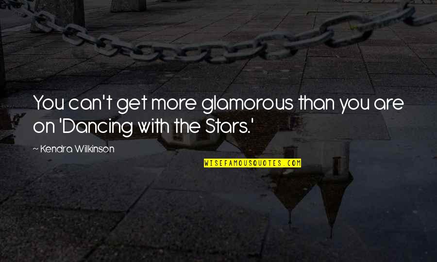 You Are The Stars Quotes By Kendra Wilkinson: You can't get more glamorous than you are