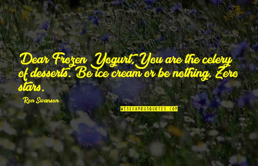 You Are The Stars Quotes By Ron Swanson: Dear Frozen Yogurt,You are the celery of desserts.