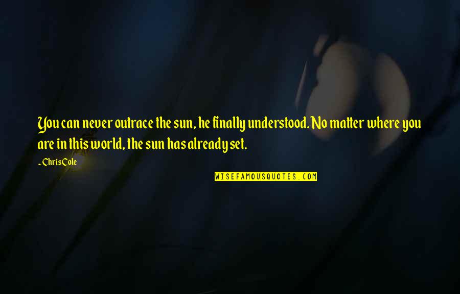 You Are The Sun Quotes By Chris Cole: You can never outrace the sun, he finally You Are The Sun Quotes By Chris Cole: You can never outrace the sun, he finally