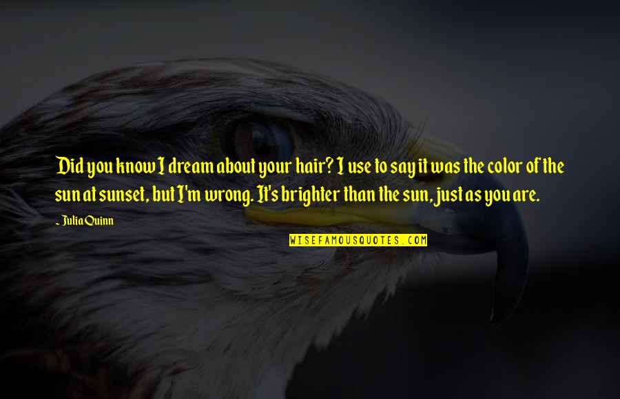 You Are The Sun Quotes By Julia Quinn: Did you know I dream about your hair? You Are The Sun Quotes By Julia Quinn: Did you know I dream about your hair?