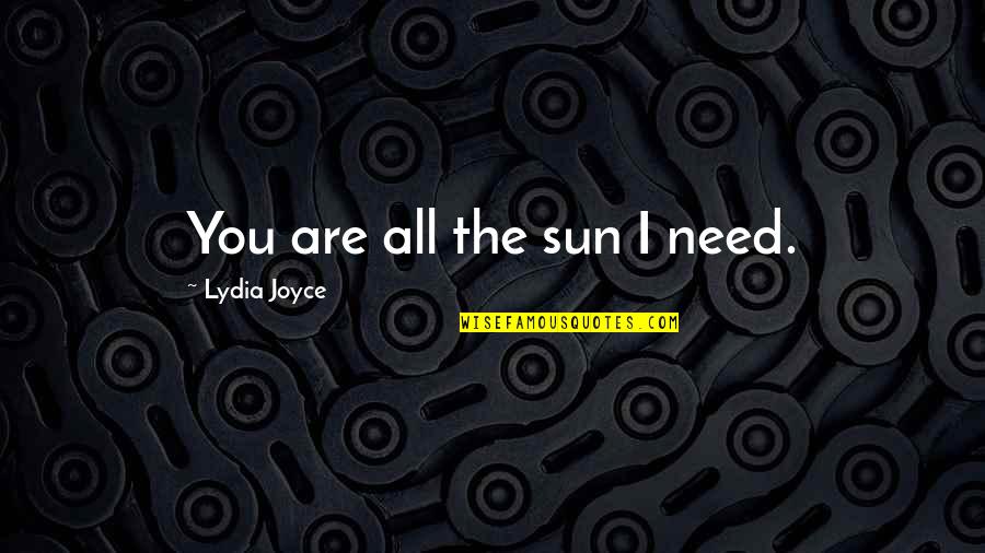You Are The Sun Quotes By Lydia Joyce: You are all the sun I need. You Are The Sun Quotes By Lydia Joyce: You are all the sun I need.