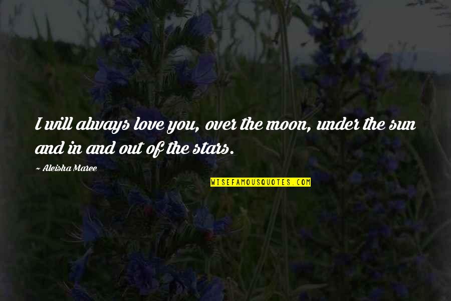 You Are The Sun The Moon And The Stars Quotes By Aleisha Maree: I will always love you, over the moon,