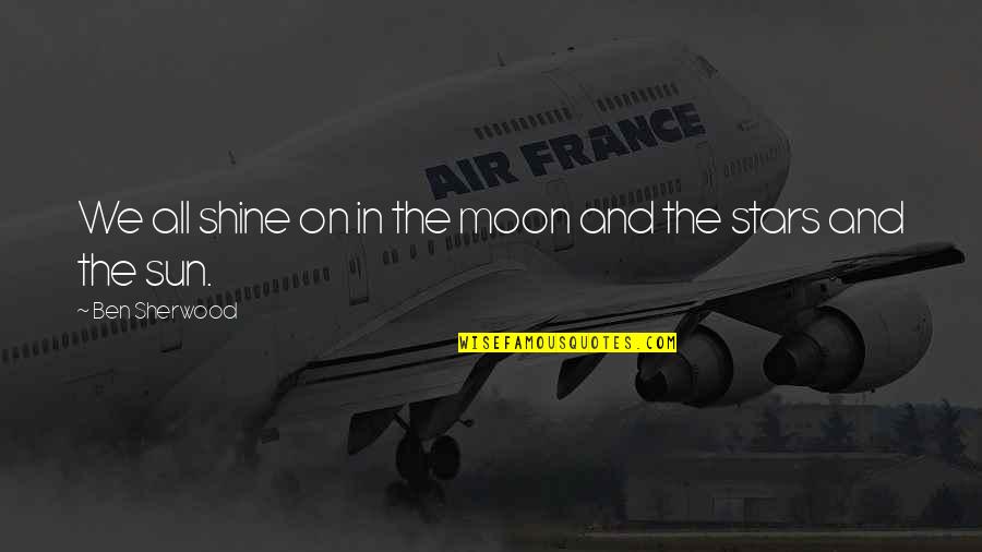 You Are The Sun The Moon And The Stars Quotes By Ben Sherwood: We all shine on in the moon and You Are The Sun The Moon And The Stars Quotes By Ben Sherwood: We all shine on in the moon and