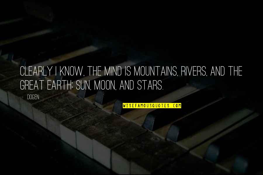 You Are The Sun The Moon And The Stars Quotes By Dogen: Clearly I know, the mind is mountains, rivers,
