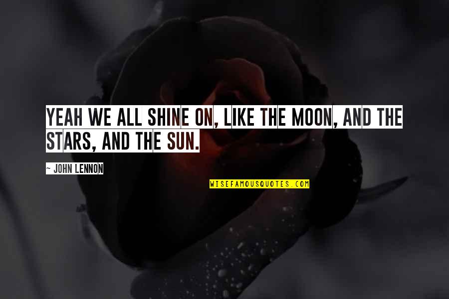 You Are The Sun The Moon And The Stars Quotes By John Lennon: Yeah we all shine on, like the moon,