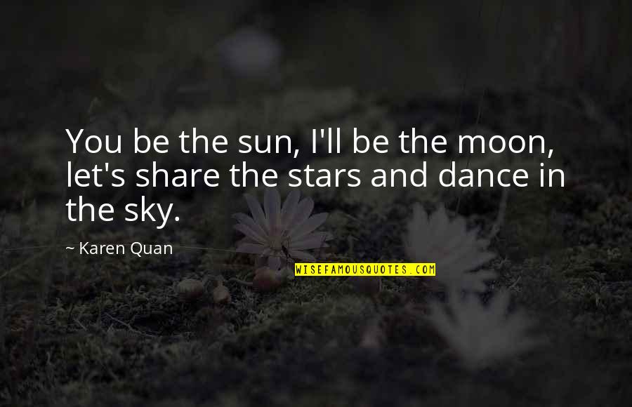 You Are The Sun The Moon And The Stars Quotes By Karen Quan: You be the sun, I'll be the moon,