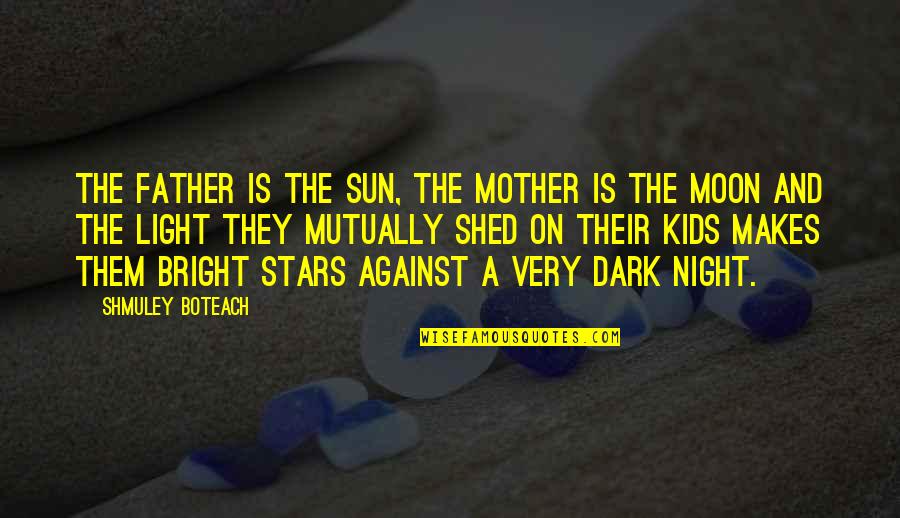 You Are The Sun The Moon And The Stars Quotes By Shmuley Boteach: The father is the sun, the mother is You Are The Sun The Moon And The Stars Quotes By Shmuley Boteach: The father is the sun, the mother is
