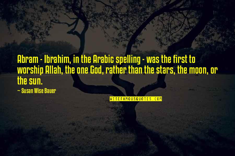 You Are The Sun The Moon And The Stars Quotes By Susan Wise Bauer: Abram - Ibrahim, in the Arabic spelling - You Are The Sun The Moon And The Stars Quotes By Susan Wise Bauer: Abram - Ibrahim, in the Arabic spelling -