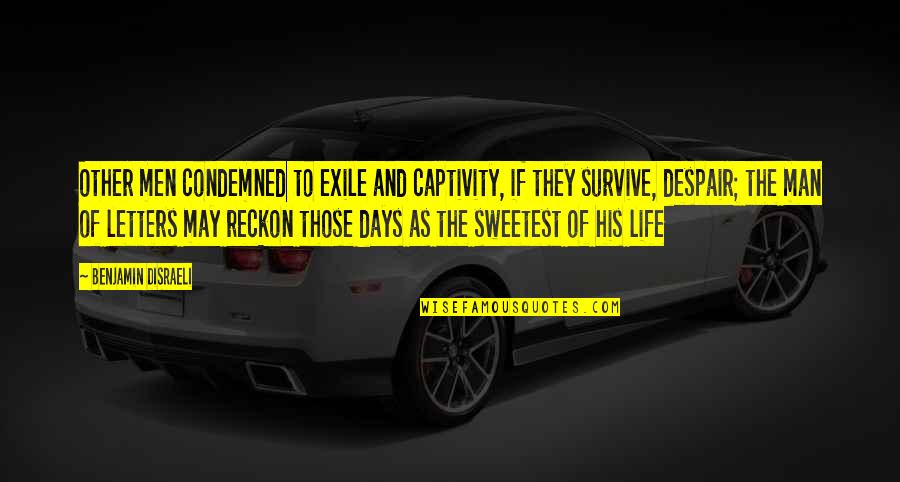 You Are The Sweetest Man Quotes By Benjamin Disraeli: Other men condemned to exile and captivity, if You Are The Sweetest Man Quotes By Benjamin Disraeli: Other men condemned to exile and captivity, if