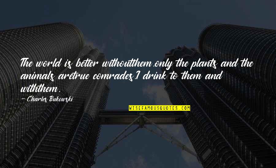 You Are The True Love Of My Life Quotes By Charles Bukowski: The world is better withoutthem.only the plants and