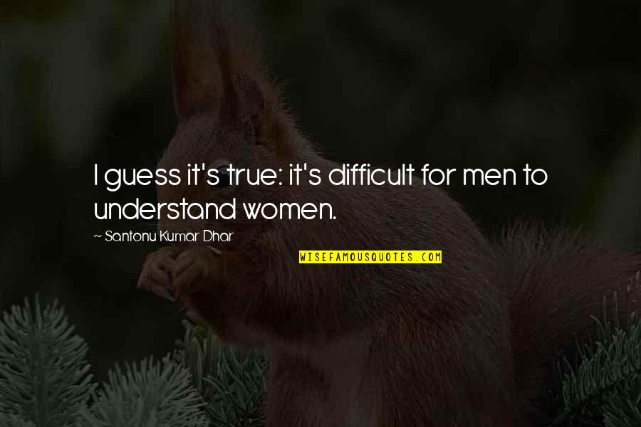 You Are The True Love Of My Life Quotes By Santonu Kumar Dhar: I guess it's true: it's difficult for men