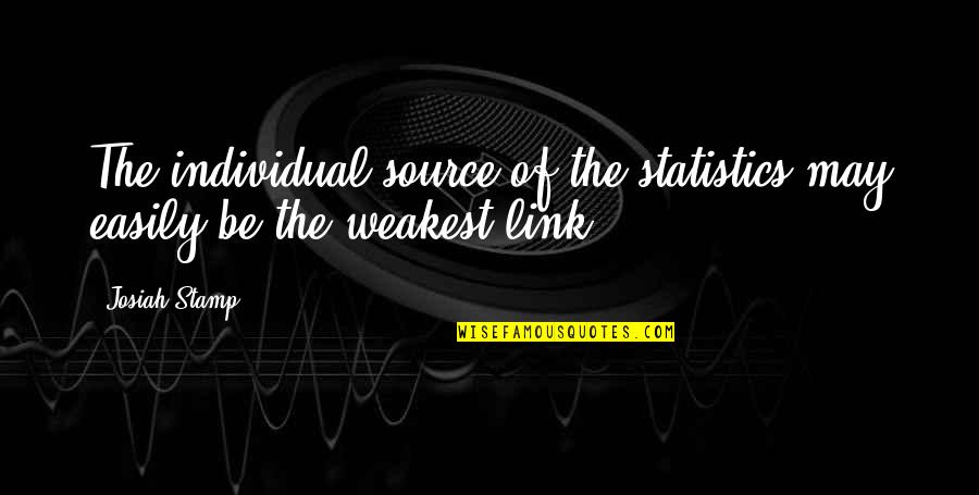 You Are The Weakest Link Quotes By Josiah Stamp: The individual source of the statistics may easily