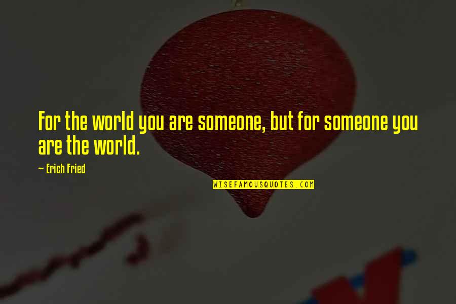 You Are The World For Someone Quotes By Erich Fried: For the world you are someone, but for