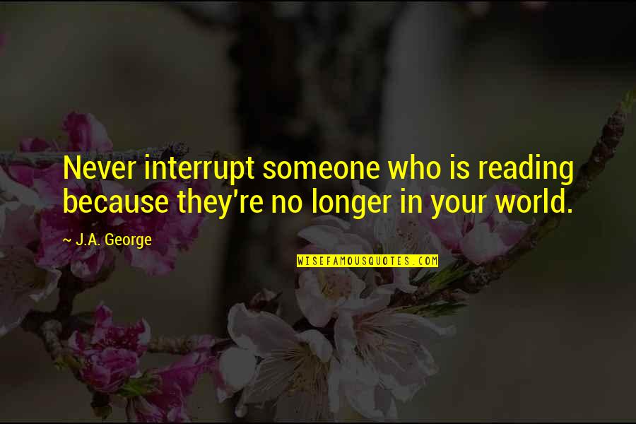 You Are The World For Someone Quotes By J.A. George: Never interrupt someone who is reading because they're