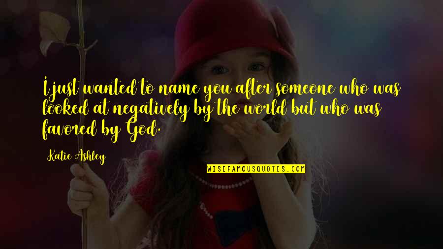 You Are The World For Someone Quotes By Katie Ashley: I just wanted to name you after someone
