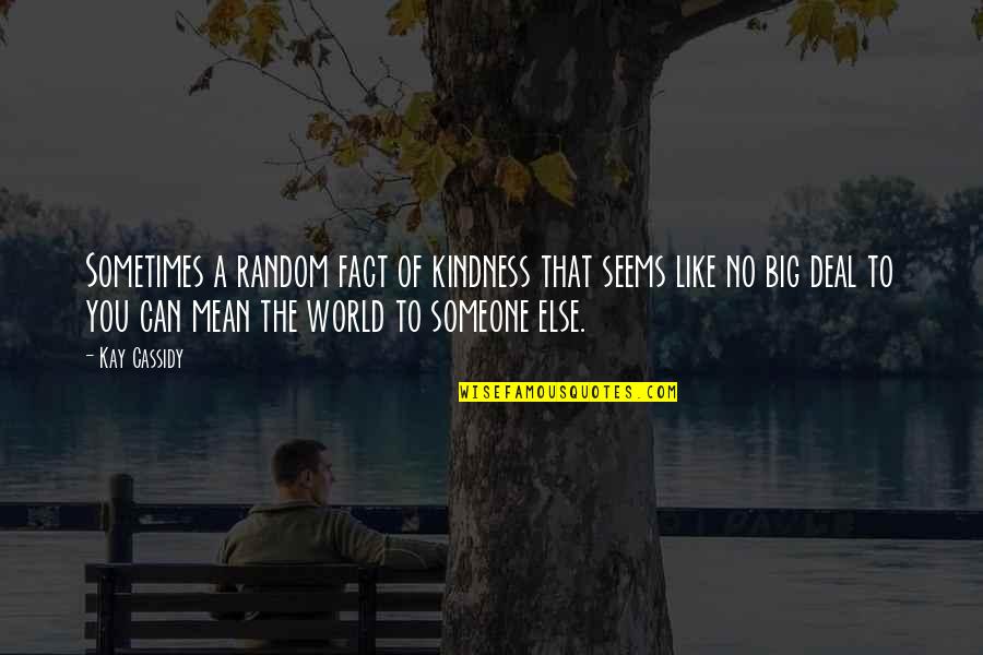 You Are The World For Someone Quotes By Kay Cassidy: Sometimes a random fact of kindness that seems