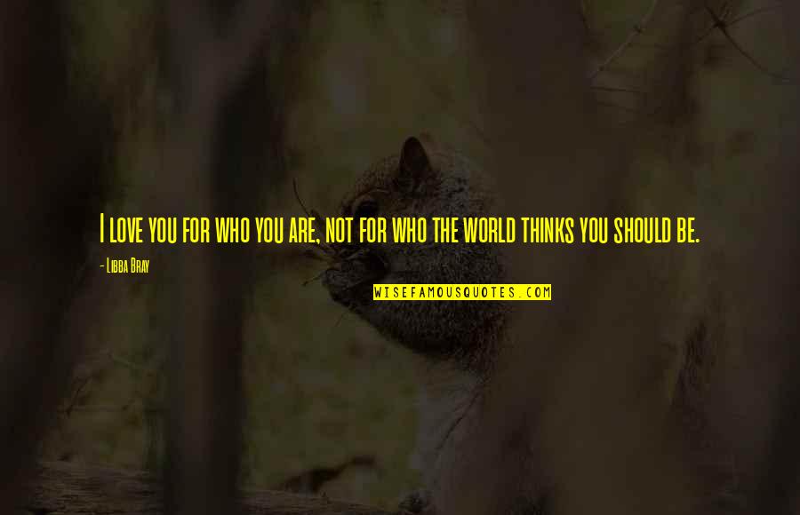 You Are The World Quotes By Libba Bray: I love you for who you are, not