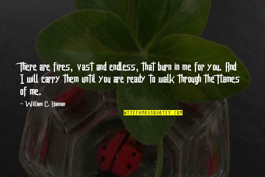 You Are There For Me Quotes By William C. Hannan: There are fires, vast and endless, that burn