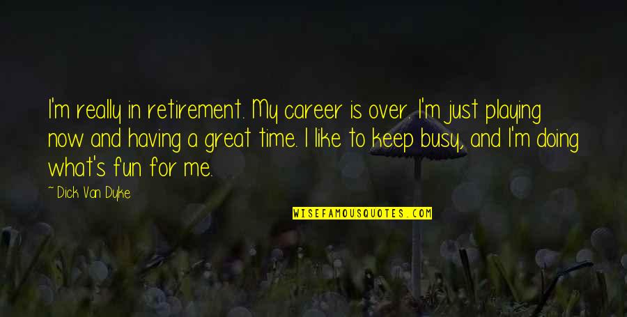 You Are Too Busy For Me Quotes By Dick Van Dyke: I'm really in retirement. My career is over.