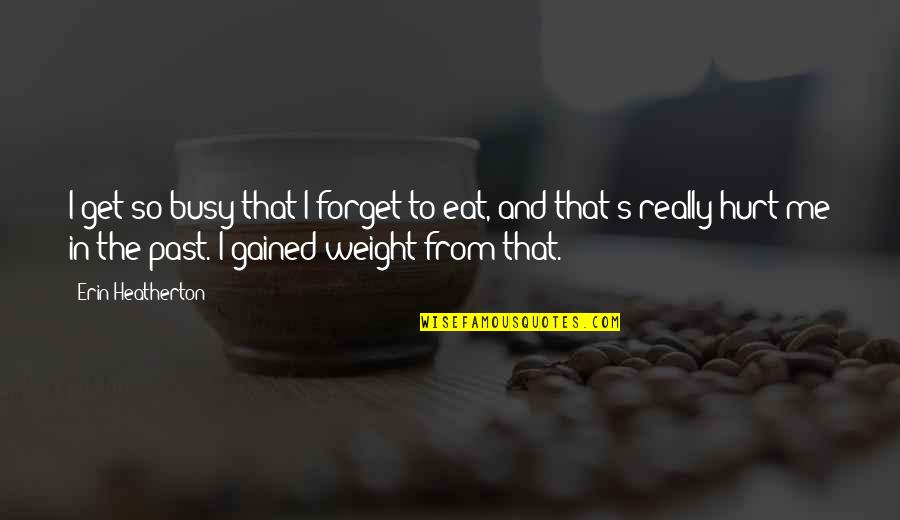 You Are Too Busy For Me Quotes By Erin Heatherton: I get so busy that I forget to