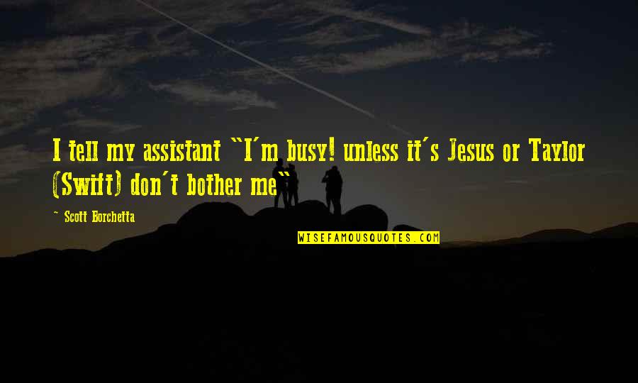You Are Too Busy For Me Quotes By Scott Borchetta: I tell my assistant "I'm busy! unless it's