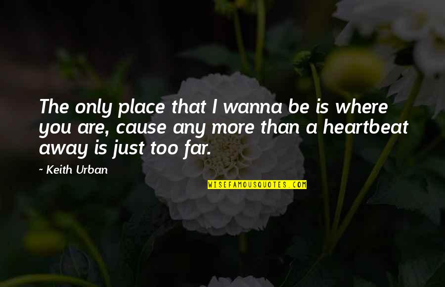 You Are Too Far Away Quotes By Keith Urban: The only place that I wanna be is