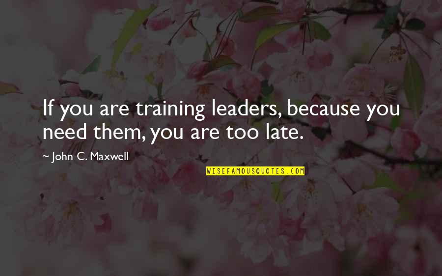 You Are Too Late Quotes By John C. Maxwell: If you are training leaders, because you need