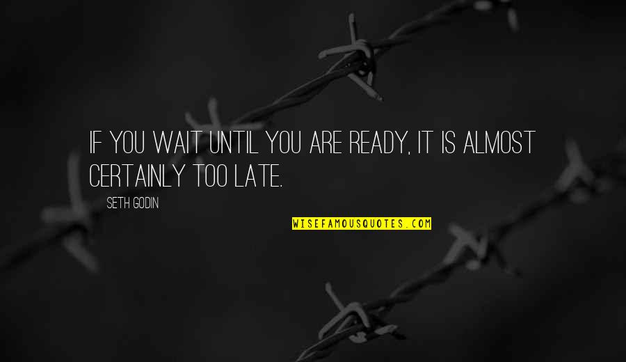 You Are Too Late Quotes By Seth Godin: If you wait until you are ready, it