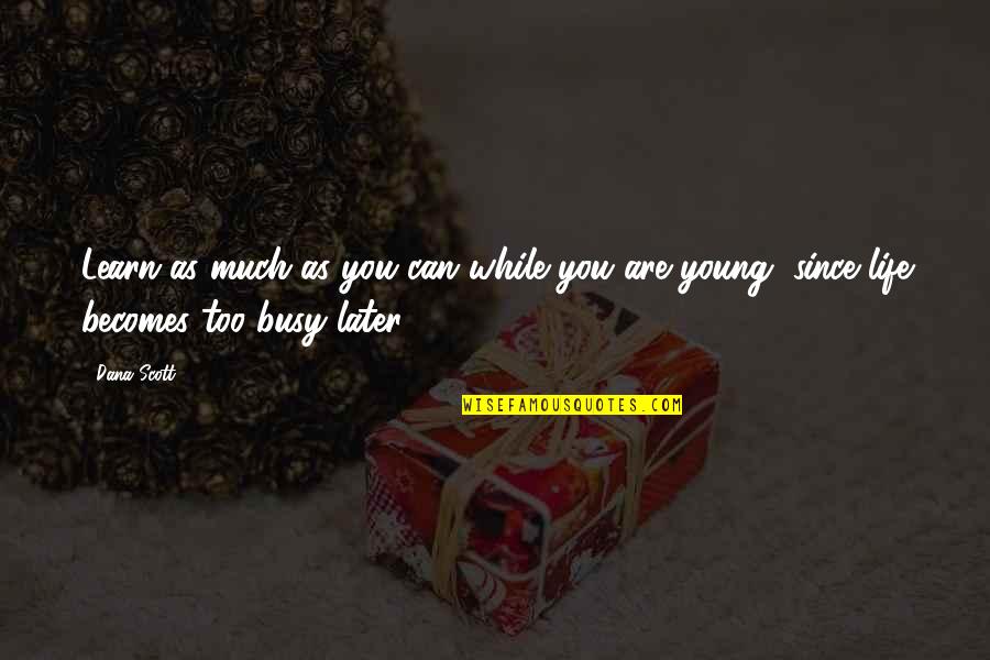 You Are Too Young Quotes By Dana Scott: Learn as much as you can while you