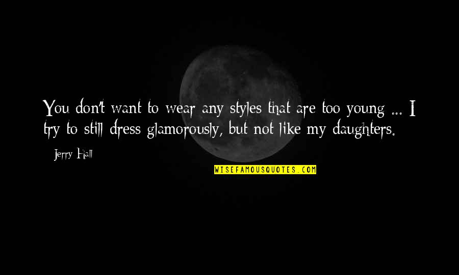 You Are Too Young Quotes By Jerry Hall: You don't want to wear any styles that You Are Too Young Quotes By Jerry Hall: You don't want to wear any styles that