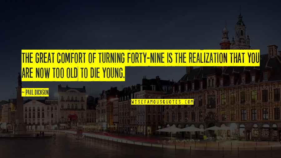You Are Too Young Quotes By Paul Dickson: The great comfort of turning forty-nine is the You Are Too Young Quotes By Paul Dickson: The great comfort of turning forty-nine is the