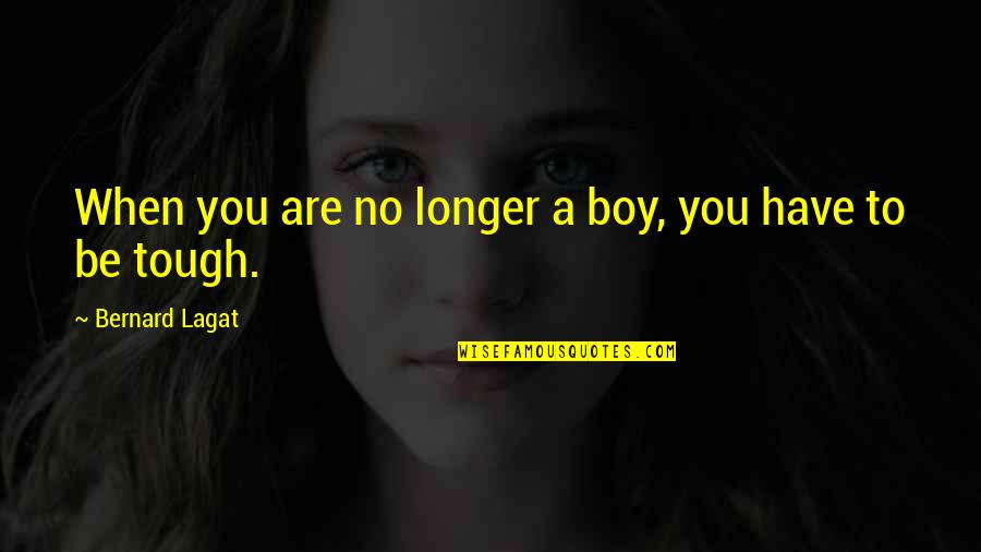 You Are Tough Quotes By Bernard Lagat: When you are no longer a boy, you You Are Tough Quotes By Bernard Lagat: When you are no longer a boy, you